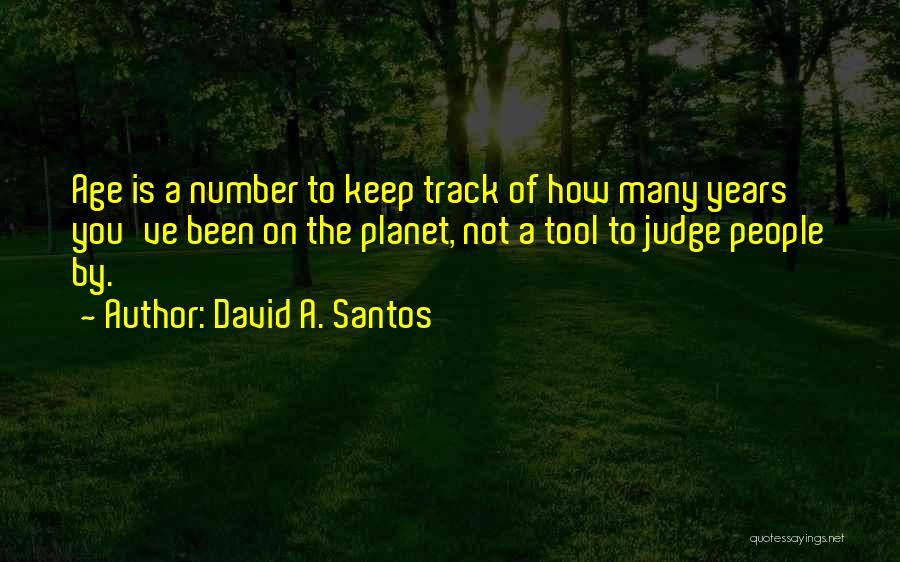 David A. Santos Quotes: Age Is A Number To Keep Track Of How Many Years You've Been On The Planet, Not A Tool To