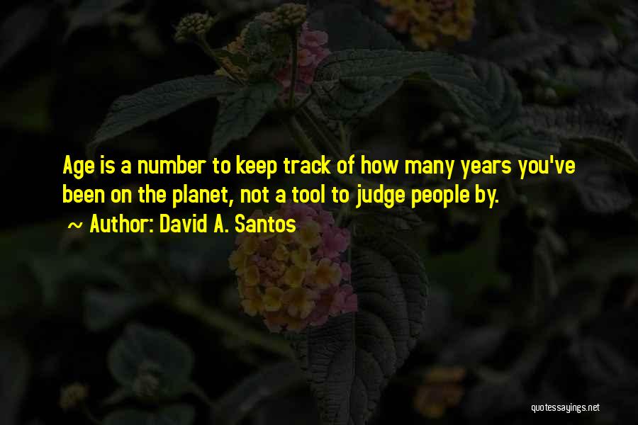 David A. Santos Quotes: Age Is A Number To Keep Track Of How Many Years You've Been On The Planet, Not A Tool To