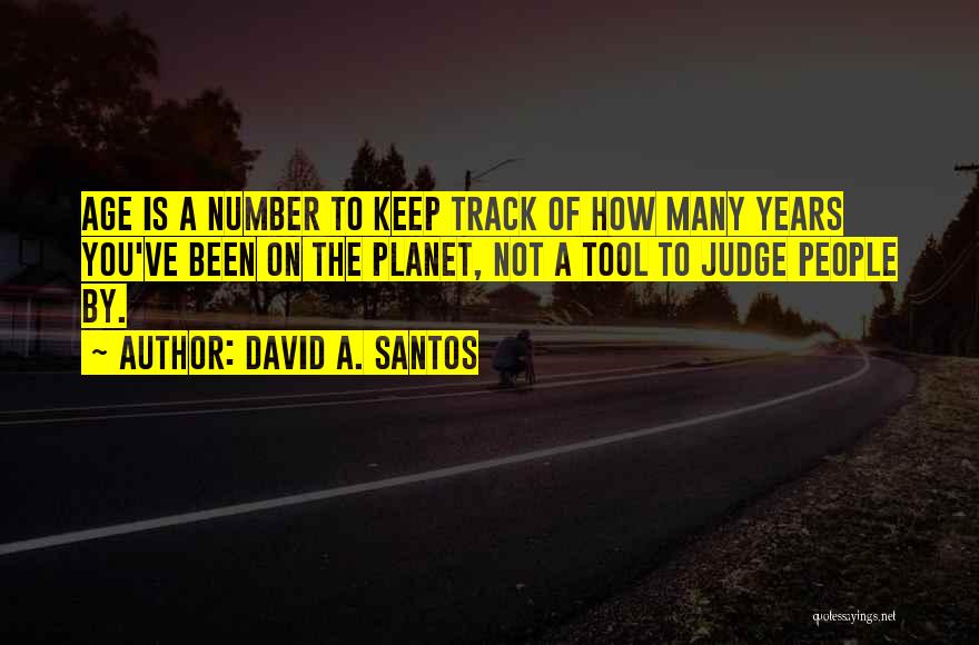 David A. Santos Quotes: Age Is A Number To Keep Track Of How Many Years You've Been On The Planet, Not A Tool To