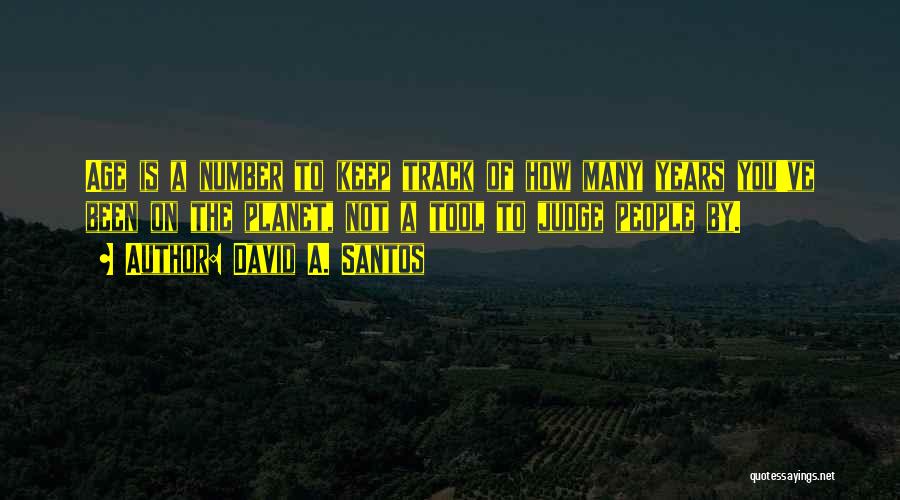 David A. Santos Quotes: Age Is A Number To Keep Track Of How Many Years You've Been On The Planet, Not A Tool To