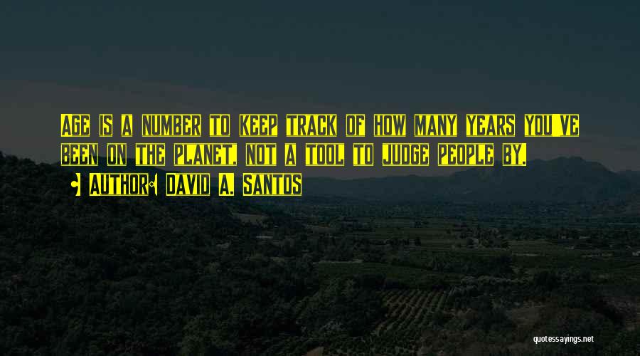 David A. Santos Quotes: Age Is A Number To Keep Track Of How Many Years You've Been On The Planet, Not A Tool To