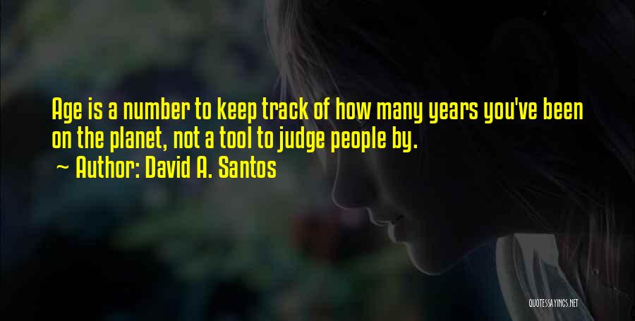 David A. Santos Quotes: Age Is A Number To Keep Track Of How Many Years You've Been On The Planet, Not A Tool To