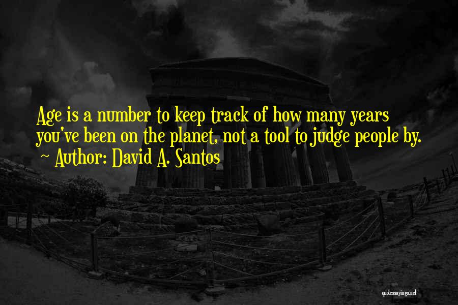 David A. Santos Quotes: Age Is A Number To Keep Track Of How Many Years You've Been On The Planet, Not A Tool To