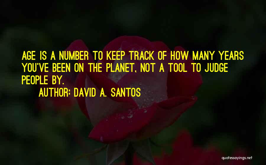 David A. Santos Quotes: Age Is A Number To Keep Track Of How Many Years You've Been On The Planet, Not A Tool To