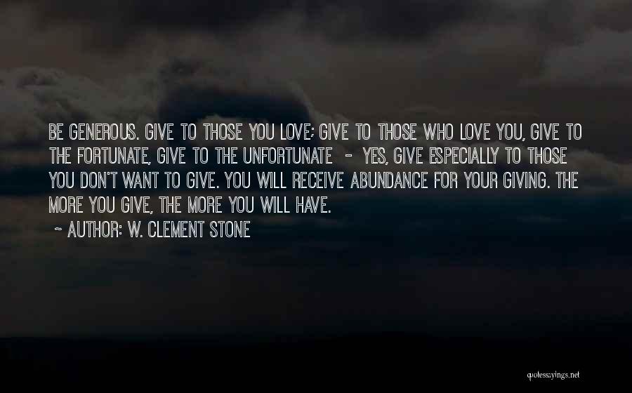 W. Clement Stone Quotes: Be Generous. Give To Those You Love; Give To Those Who Love You, Give To The Fortunate, Give To The