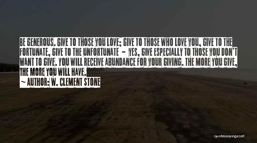 W. Clement Stone Quotes: Be Generous. Give To Those You Love; Give To Those Who Love You, Give To The Fortunate, Give To The