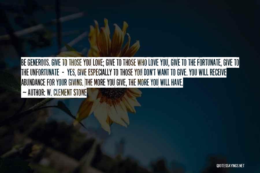 W. Clement Stone Quotes: Be Generous. Give To Those You Love; Give To Those Who Love You, Give To The Fortunate, Give To The