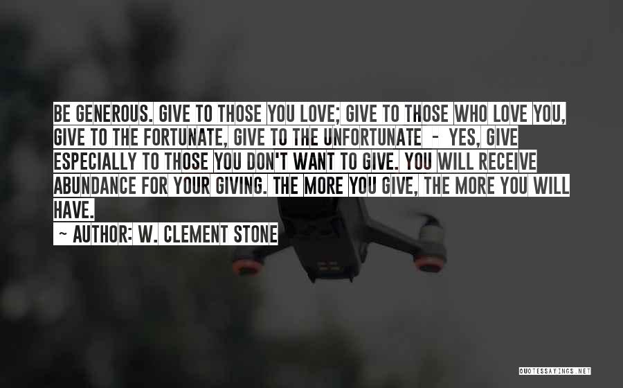 W. Clement Stone Quotes: Be Generous. Give To Those You Love; Give To Those Who Love You, Give To The Fortunate, Give To The