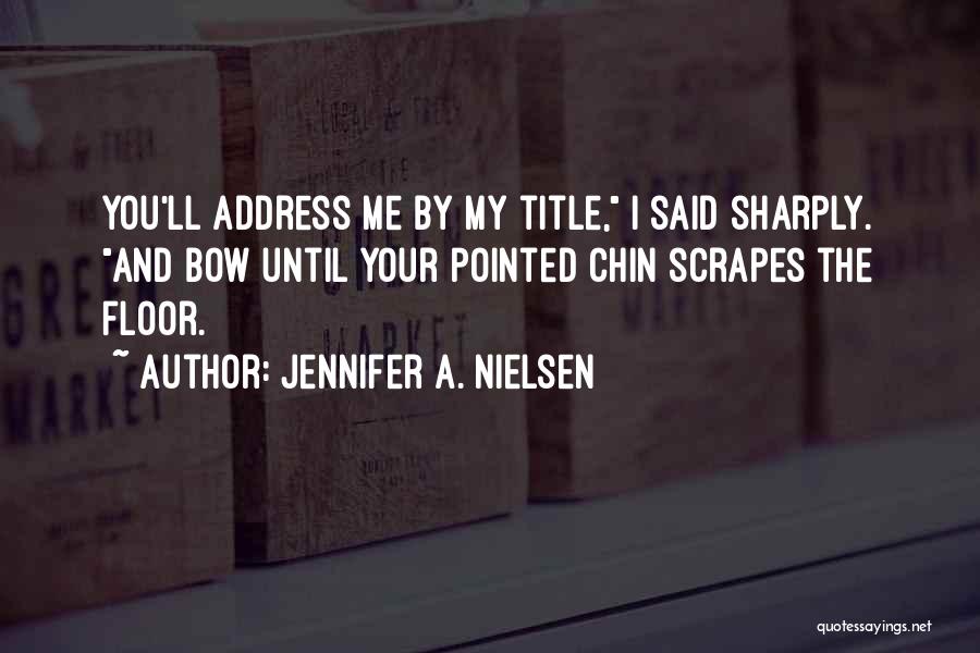 Jennifer A. Nielsen Quotes: You'll Address Me By My Title, I Said Sharply. And Bow Until Your Pointed Chin Scrapes The Floor.