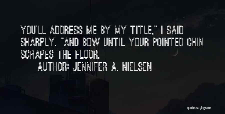 Jennifer A. Nielsen Quotes: You'll Address Me By My Title, I Said Sharply. And Bow Until Your Pointed Chin Scrapes The Floor.