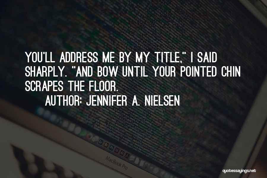 Jennifer A. Nielsen Quotes: You'll Address Me By My Title, I Said Sharply. And Bow Until Your Pointed Chin Scrapes The Floor.