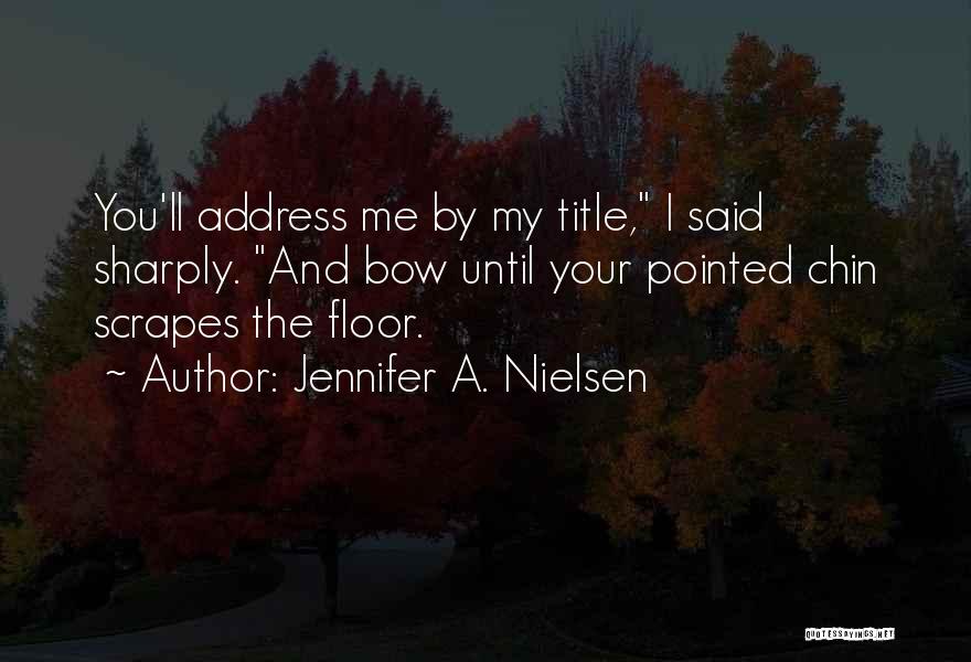 Jennifer A. Nielsen Quotes: You'll Address Me By My Title, I Said Sharply. And Bow Until Your Pointed Chin Scrapes The Floor.