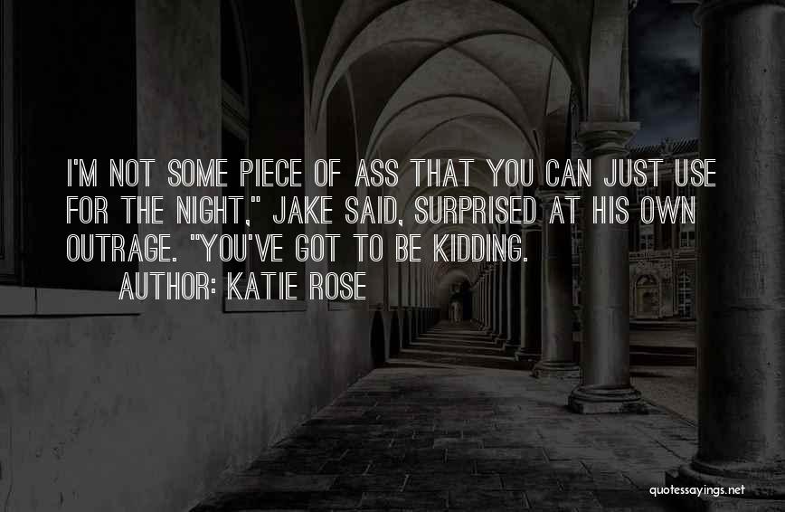 Katie Rose Quotes: I'm Not Some Piece Of Ass That You Can Just Use For The Night, Jake Said, Surprised At His Own