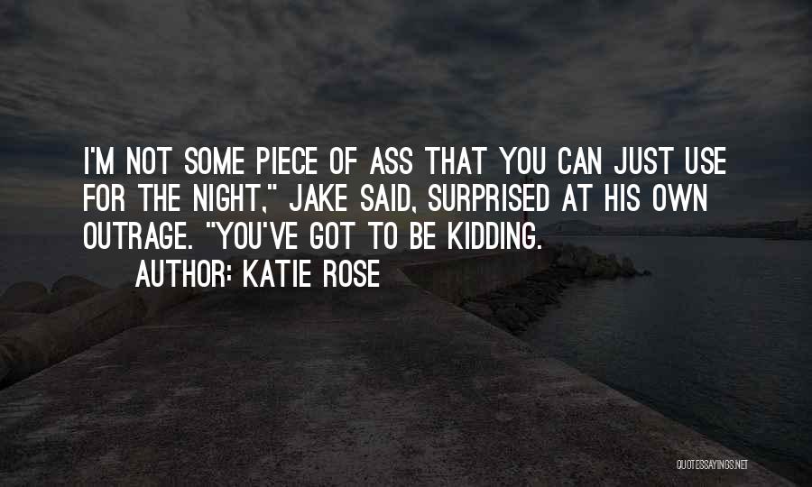 Katie Rose Quotes: I'm Not Some Piece Of Ass That You Can Just Use For The Night, Jake Said, Surprised At His Own