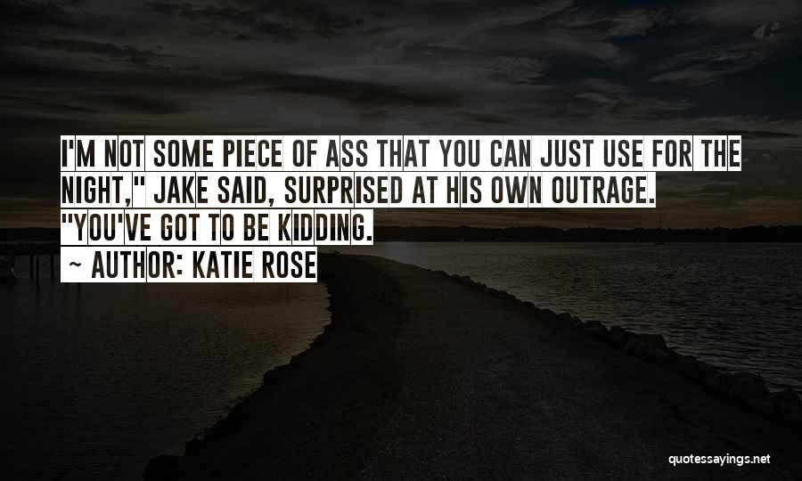 Katie Rose Quotes: I'm Not Some Piece Of Ass That You Can Just Use For The Night, Jake Said, Surprised At His Own