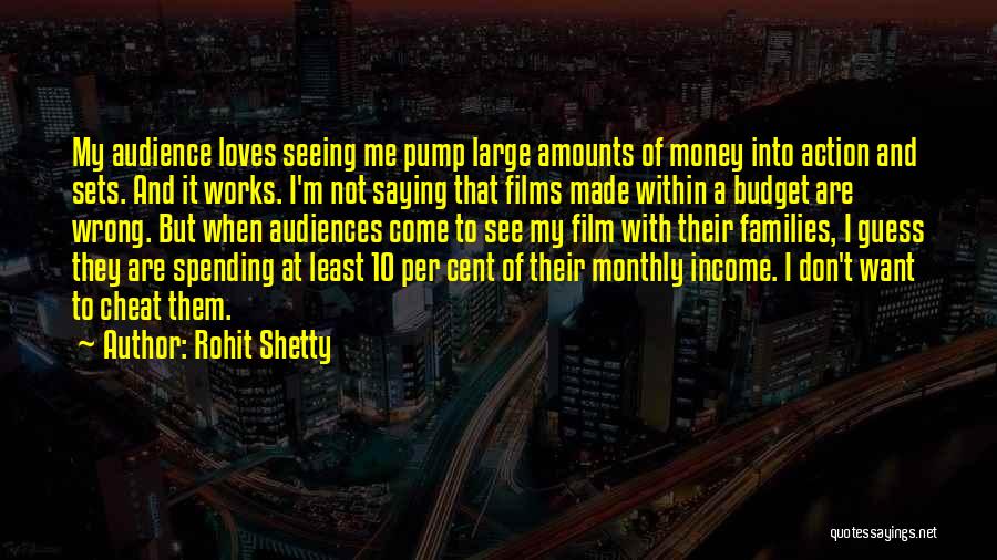 Rohit Shetty Quotes: My Audience Loves Seeing Me Pump Large Amounts Of Money Into Action And Sets. And It Works. I'm Not Saying