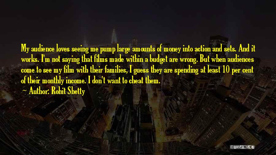 Rohit Shetty Quotes: My Audience Loves Seeing Me Pump Large Amounts Of Money Into Action And Sets. And It Works. I'm Not Saying