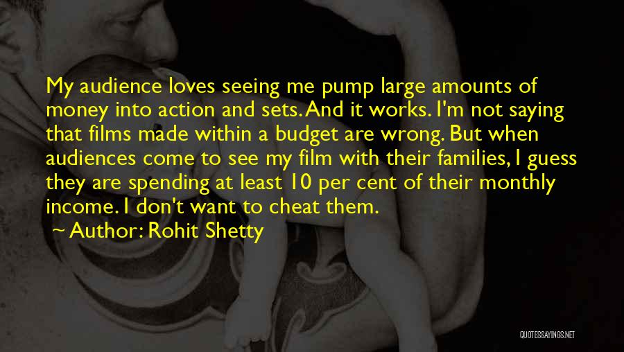 Rohit Shetty Quotes: My Audience Loves Seeing Me Pump Large Amounts Of Money Into Action And Sets. And It Works. I'm Not Saying