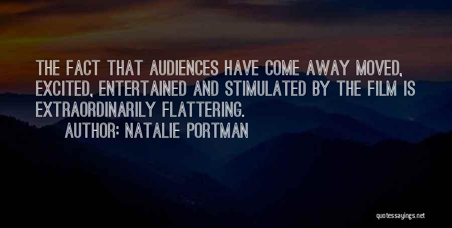 Natalie Portman Quotes: The Fact That Audiences Have Come Away Moved, Excited, Entertained And Stimulated By The Film Is Extraordinarily Flattering.