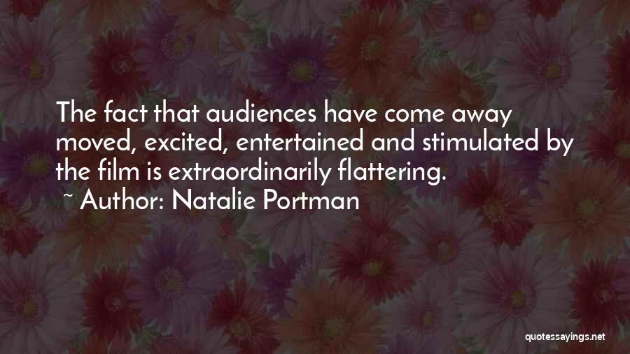 Natalie Portman Quotes: The Fact That Audiences Have Come Away Moved, Excited, Entertained And Stimulated By The Film Is Extraordinarily Flattering.