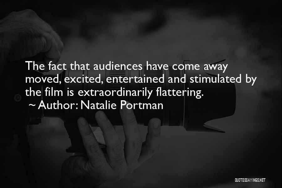 Natalie Portman Quotes: The Fact That Audiences Have Come Away Moved, Excited, Entertained And Stimulated By The Film Is Extraordinarily Flattering.