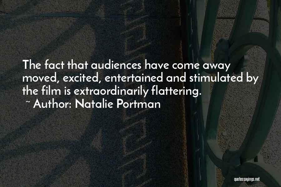 Natalie Portman Quotes: The Fact That Audiences Have Come Away Moved, Excited, Entertained And Stimulated By The Film Is Extraordinarily Flattering.