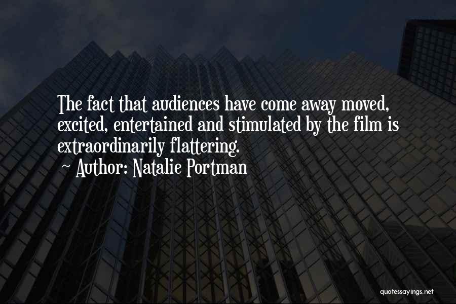 Natalie Portman Quotes: The Fact That Audiences Have Come Away Moved, Excited, Entertained And Stimulated By The Film Is Extraordinarily Flattering.