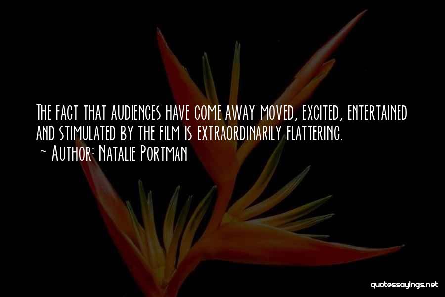 Natalie Portman Quotes: The Fact That Audiences Have Come Away Moved, Excited, Entertained And Stimulated By The Film Is Extraordinarily Flattering.