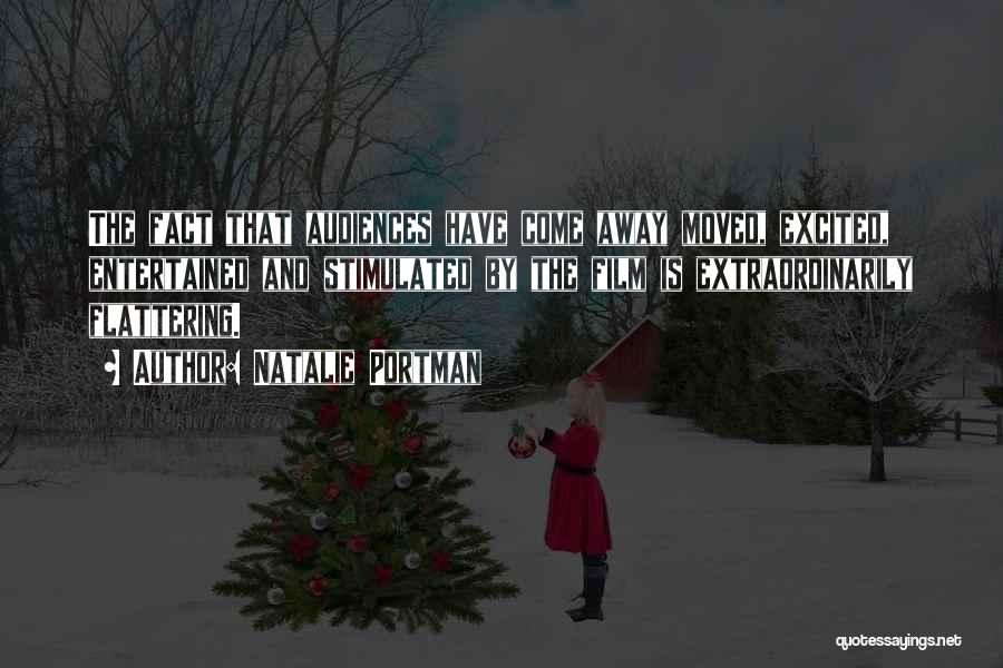 Natalie Portman Quotes: The Fact That Audiences Have Come Away Moved, Excited, Entertained And Stimulated By The Film Is Extraordinarily Flattering.