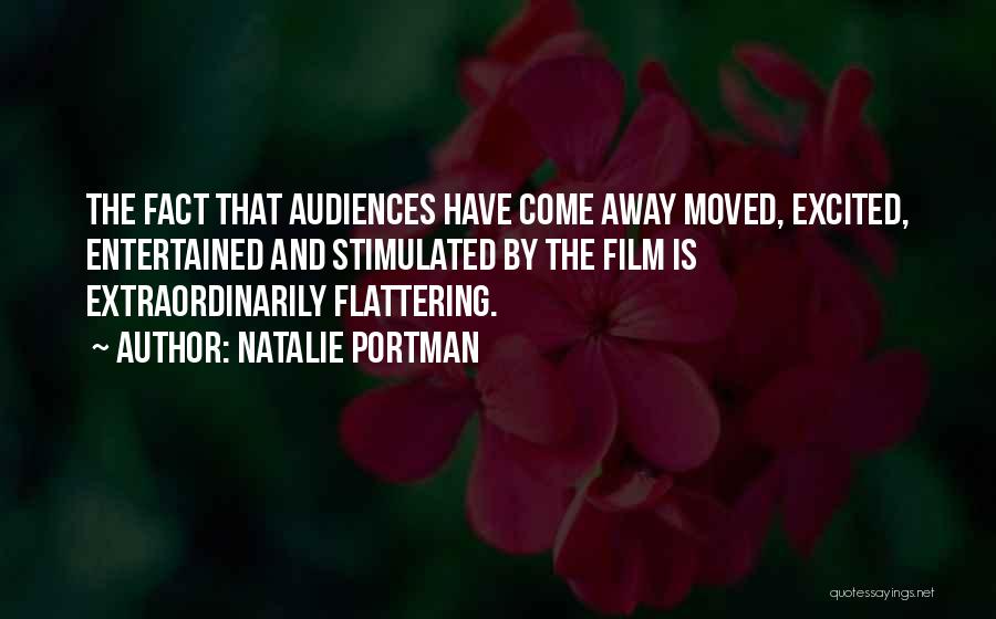 Natalie Portman Quotes: The Fact That Audiences Have Come Away Moved, Excited, Entertained And Stimulated By The Film Is Extraordinarily Flattering.