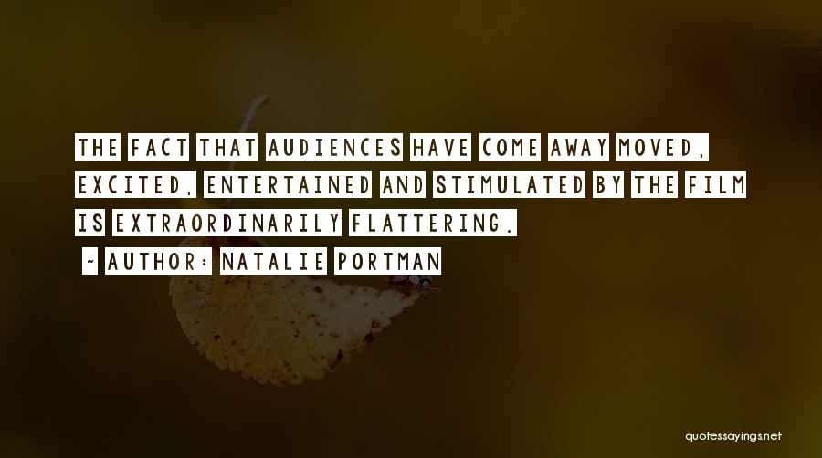 Natalie Portman Quotes: The Fact That Audiences Have Come Away Moved, Excited, Entertained And Stimulated By The Film Is Extraordinarily Flattering.