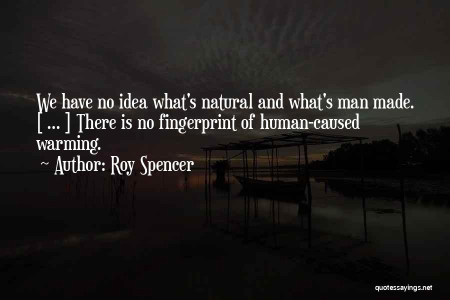 Roy Spencer Quotes: We Have No Idea What's Natural And What's Man Made. [ ... ] There Is No Fingerprint Of Human-caused Warming.