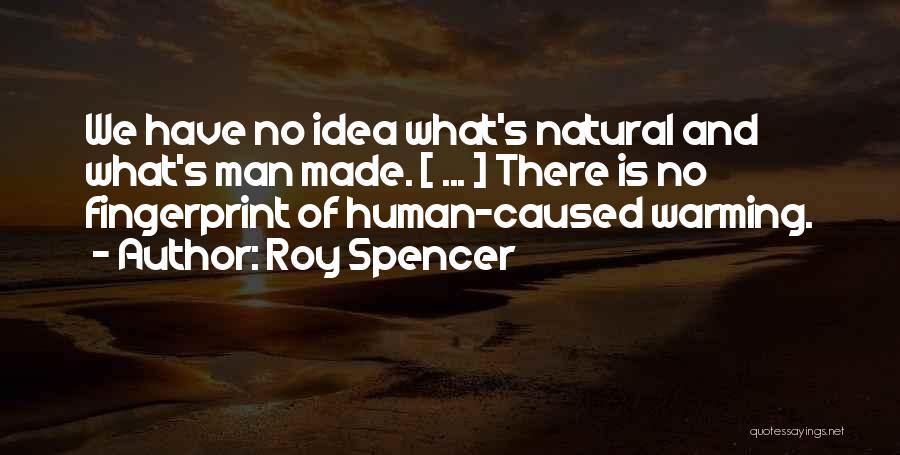 Roy Spencer Quotes: We Have No Idea What's Natural And What's Man Made. [ ... ] There Is No Fingerprint Of Human-caused Warming.