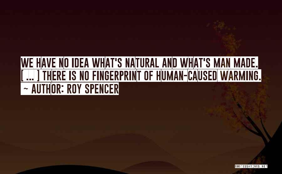 Roy Spencer Quotes: We Have No Idea What's Natural And What's Man Made. [ ... ] There Is No Fingerprint Of Human-caused Warming.