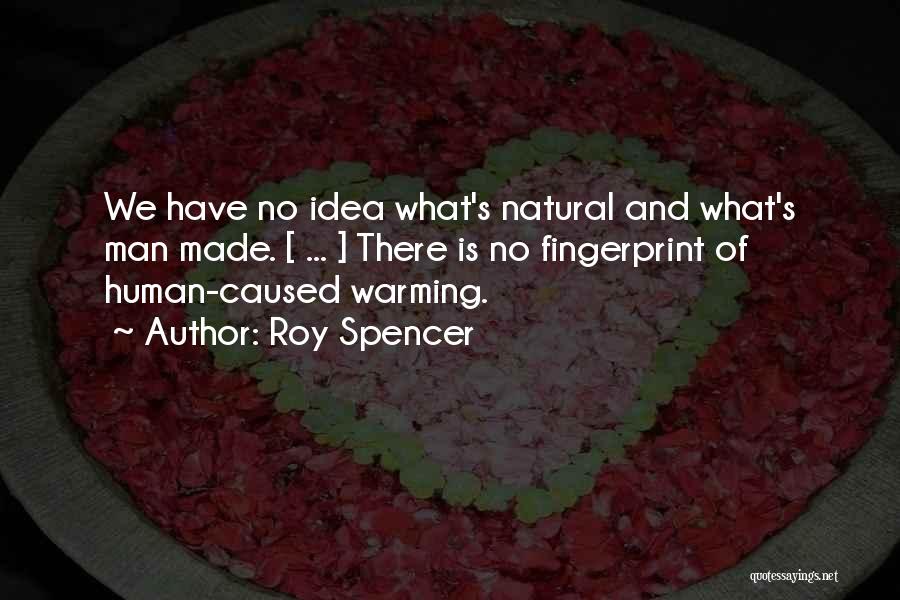 Roy Spencer Quotes: We Have No Idea What's Natural And What's Man Made. [ ... ] There Is No Fingerprint Of Human-caused Warming.
