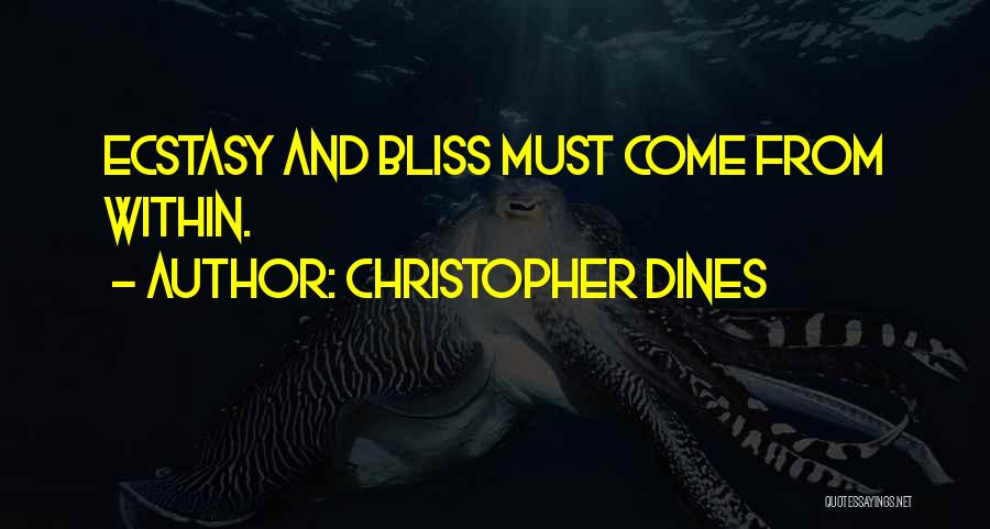 Christopher Dines Quotes: Ecstasy And Bliss Must Come From Within.