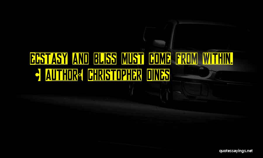 Christopher Dines Quotes: Ecstasy And Bliss Must Come From Within.