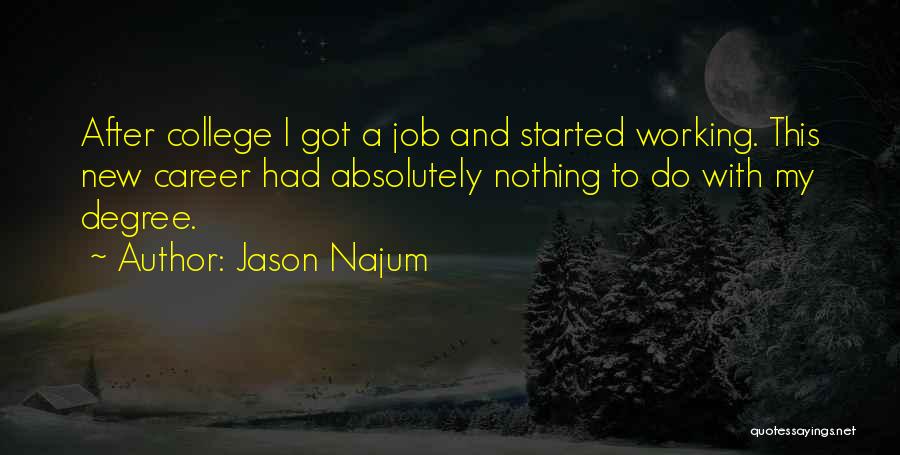 Jason Najum Quotes: After College I Got A Job And Started Working. This New Career Had Absolutely Nothing To Do With My Degree.