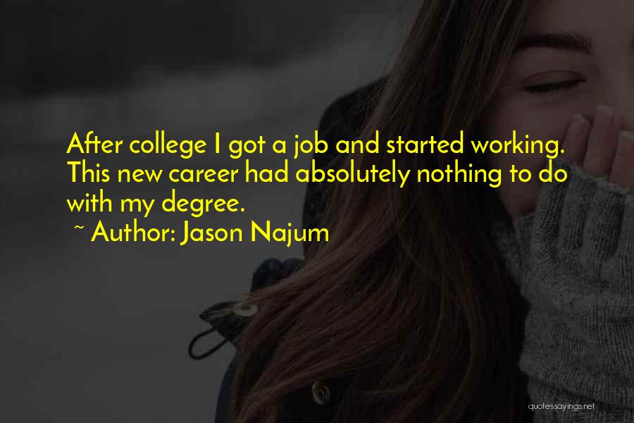 Jason Najum Quotes: After College I Got A Job And Started Working. This New Career Had Absolutely Nothing To Do With My Degree.
