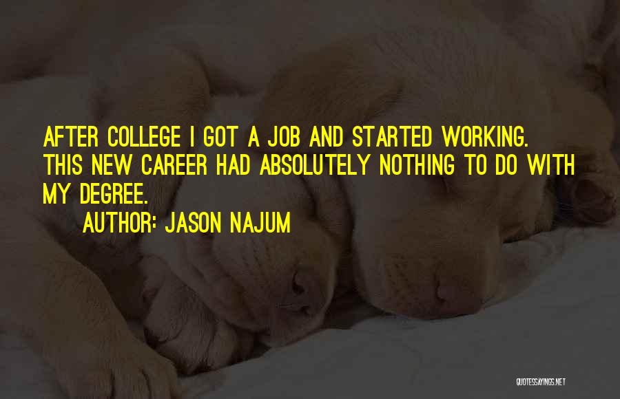 Jason Najum Quotes: After College I Got A Job And Started Working. This New Career Had Absolutely Nothing To Do With My Degree.