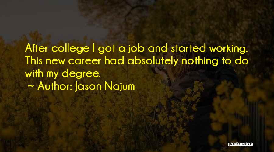 Jason Najum Quotes: After College I Got A Job And Started Working. This New Career Had Absolutely Nothing To Do With My Degree.