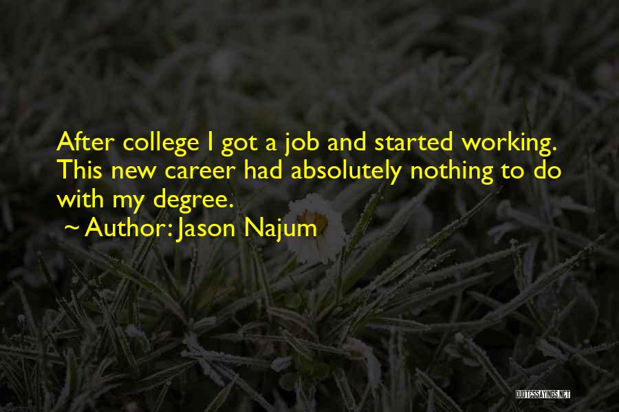 Jason Najum Quotes: After College I Got A Job And Started Working. This New Career Had Absolutely Nothing To Do With My Degree.
