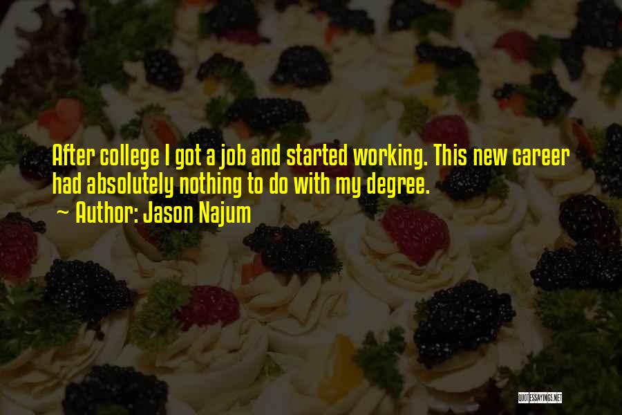 Jason Najum Quotes: After College I Got A Job And Started Working. This New Career Had Absolutely Nothing To Do With My Degree.