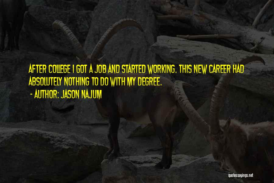 Jason Najum Quotes: After College I Got A Job And Started Working. This New Career Had Absolutely Nothing To Do With My Degree.