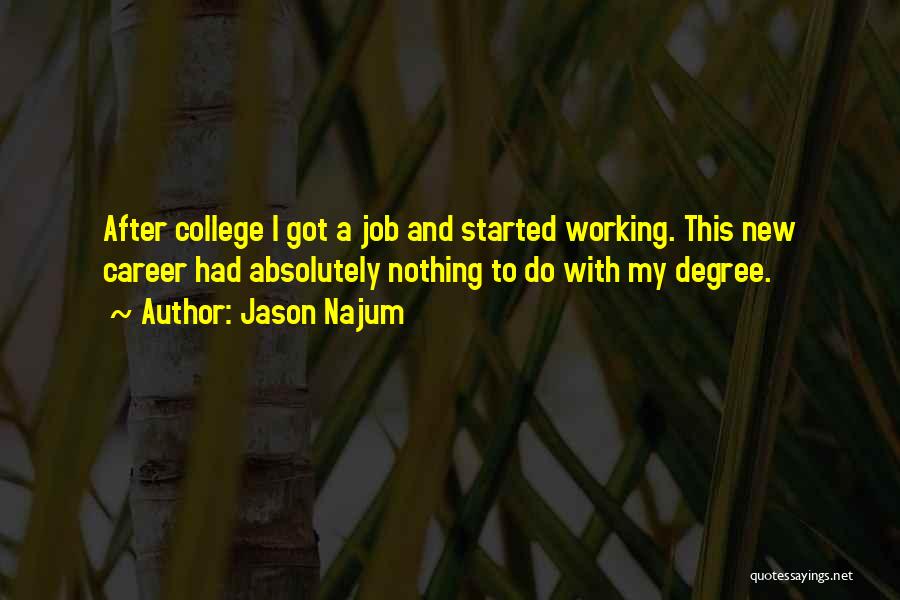 Jason Najum Quotes: After College I Got A Job And Started Working. This New Career Had Absolutely Nothing To Do With My Degree.