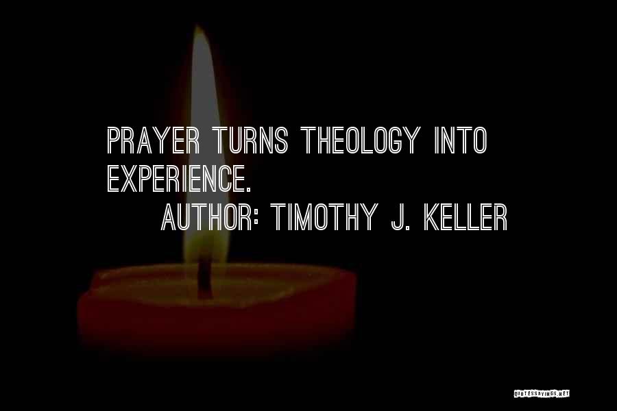 Timothy J. Keller Quotes: Prayer Turns Theology Into Experience.