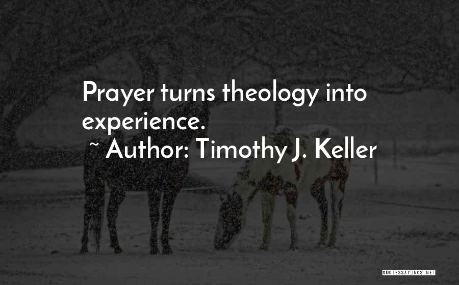 Timothy J. Keller Quotes: Prayer Turns Theology Into Experience.