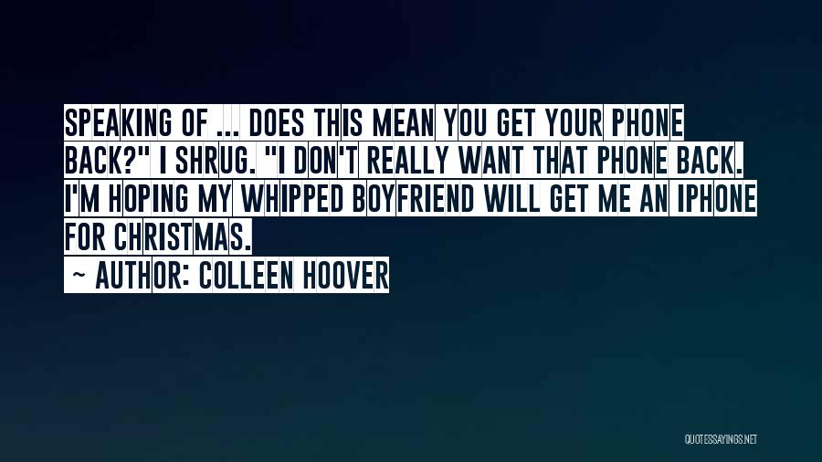 Colleen Hoover Quotes: Speaking Of ... Does This Mean You Get Your Phone Back? I Shrug. I Don't Really Want That Phone Back.