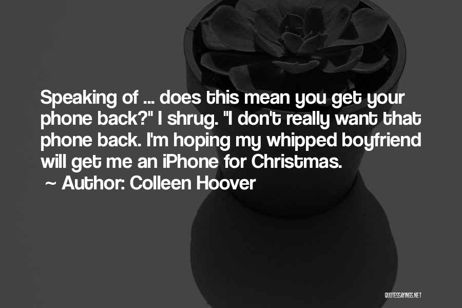 Colleen Hoover Quotes: Speaking Of ... Does This Mean You Get Your Phone Back? I Shrug. I Don't Really Want That Phone Back.