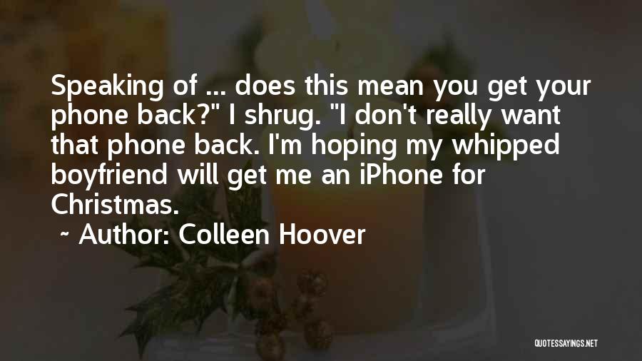 Colleen Hoover Quotes: Speaking Of ... Does This Mean You Get Your Phone Back? I Shrug. I Don't Really Want That Phone Back.